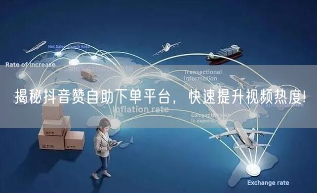 揭秘抖音赞自助下单平台，快速提升视频热度!