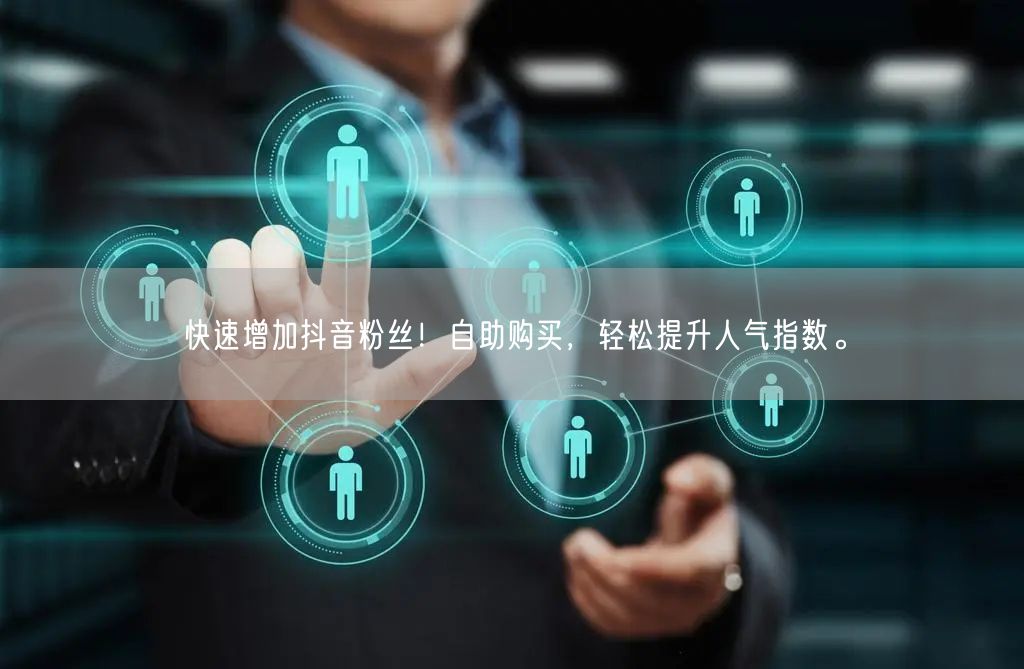 快速增加抖音粉丝!自助购买,轻松提升人气指数。