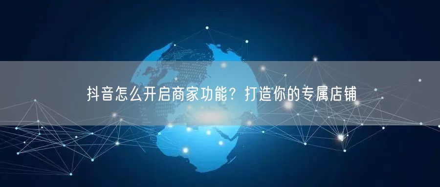 抖音怎么开启商家功能?打造你的专属店铺