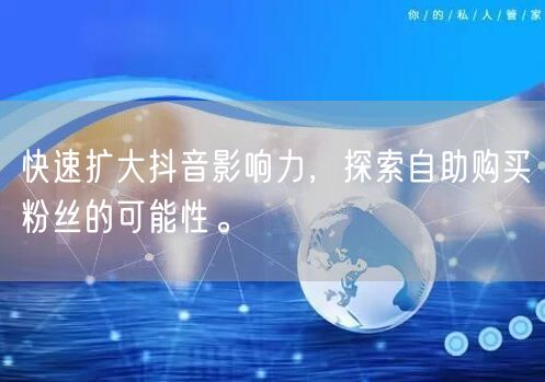 快速扩大抖音影响力,探索自助购买粉丝的可能性。