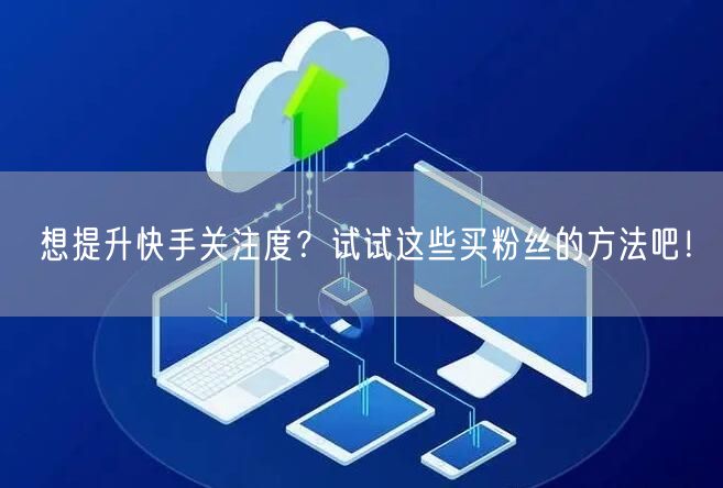 想提升快手关注度?试试这些买粉丝的方法吧!