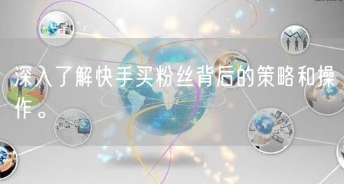 深入了解快手买粉丝背后的策略和操作。