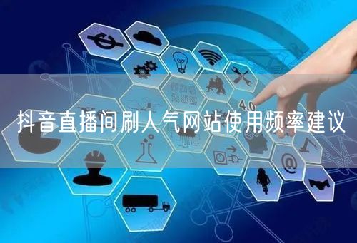 抖音直播间刷人气网站使用频率建议