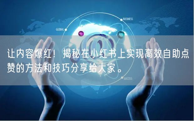 让内容爆红!揭秘在小红书上实现高效自助点赞的方法和技巧分享给大家。