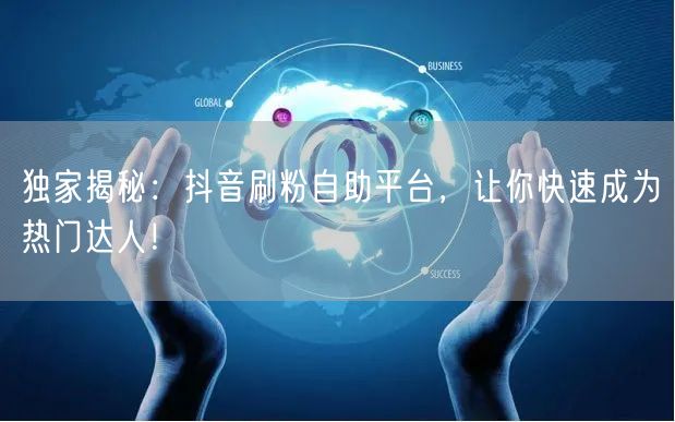 独家揭秘:抖音刷粉自助平台,让你快速成为热门达人!