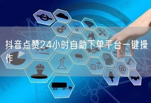 抖音点赞24小时自助下单平台一键操作