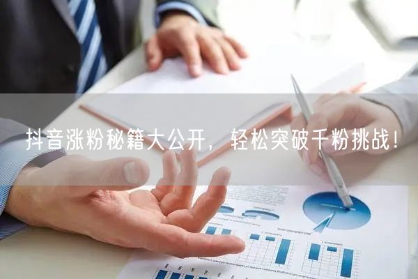 抖音涨粉秘籍大公开,轻松突破千粉挑战!