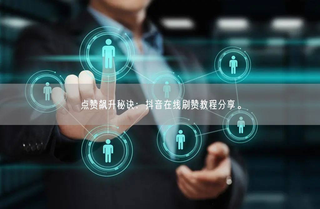 点赞飙升秘诀:抖音在线刷赞教程分享。