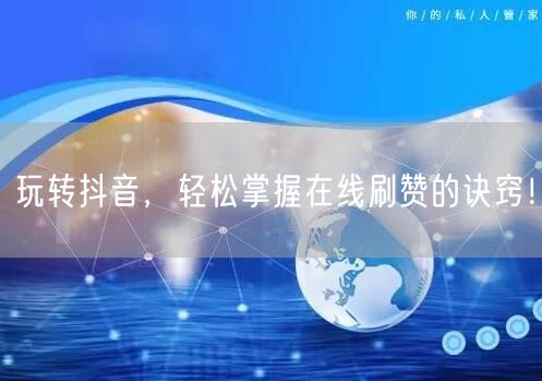 玩转抖音,轻松掌握在线刷赞的诀窍!
