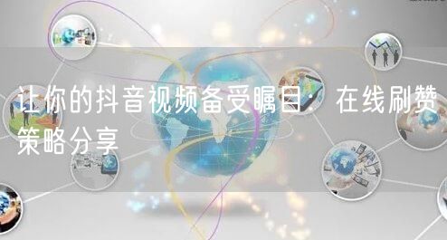 让你的抖音视频备受瞩目:在线刷赞策略分享