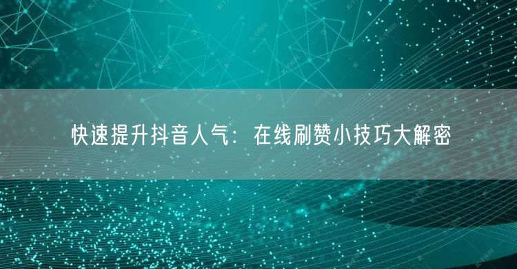快速提升抖音人气:在线刷赞小技巧大解密