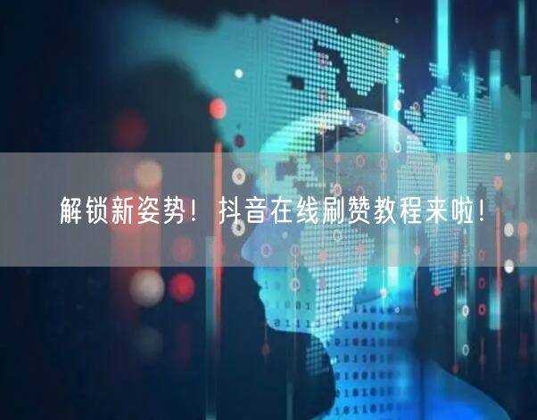 解锁新姿势!抖音在线刷赞教程来啦!
