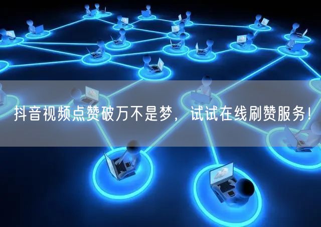 抖音视频点赞破万不是梦,试试在线刷赞服务!