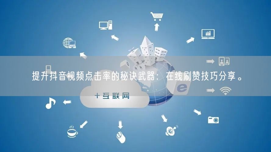 提升抖音视频点击率的秘诀武器:在线刷赞技巧分享。