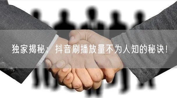 独家揭秘:抖音刷播放量不为人知的秘诀!