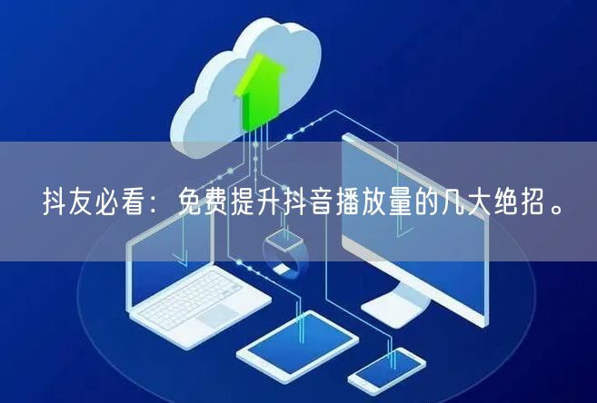 抖友必看:免费提升抖音播放量的几大绝招。