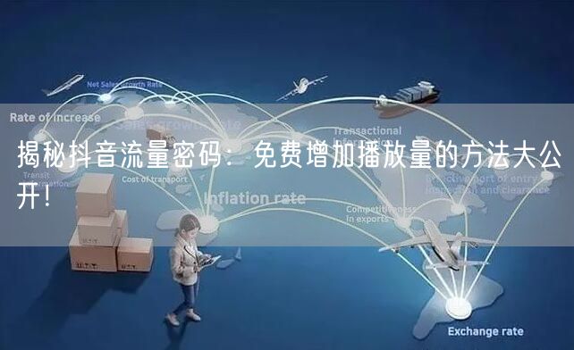 揭秘抖音流量密码:免费增加播放量的方法大公开!
