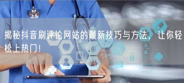 揭秘抖音刷评论网站的最新技巧与方法,让你轻松上热门!
