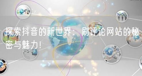 探索抖音的新世界:刷评论网站的秘密与魅力!