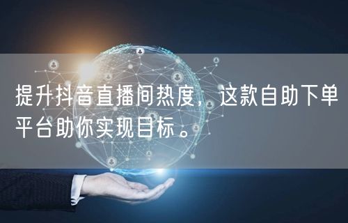 提升抖音直播间热度,这款自助下单平台助你实现目标。
