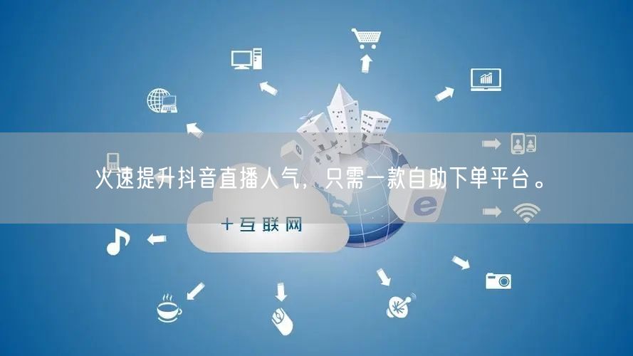 火速提升抖音直播人气,只需一款自助下单平台。