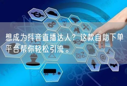 想成为抖音直播达人?这款自助下单平台帮你轻松引流。