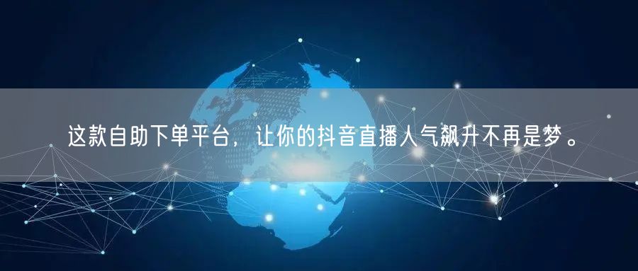 这款自助下单平台,让你的抖音直播人气飙升不再是梦。