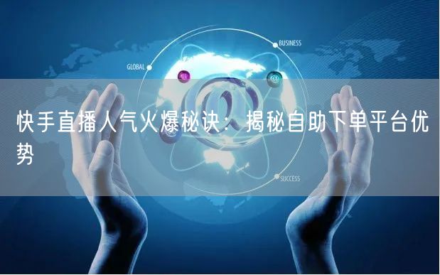 快手直播人气火爆秘诀:揭秘自助下单平台优势