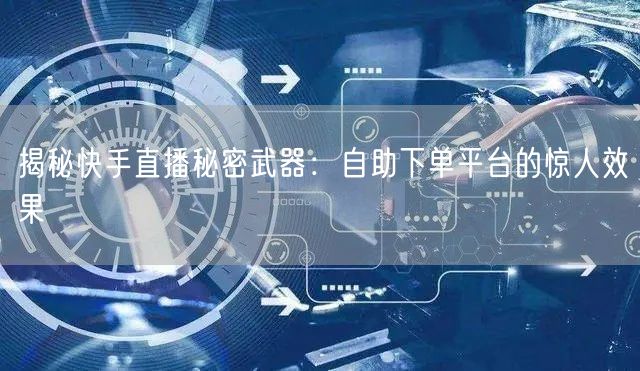 揭秘快手直播秘密武器:自助下单平台的惊人效果