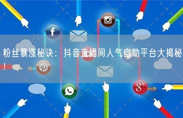 粉丝暴涨秘诀:抖音直播间人气自助平台大揭秘!