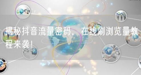 揭秘抖音流量密码,在线刷浏览量教程来袭!