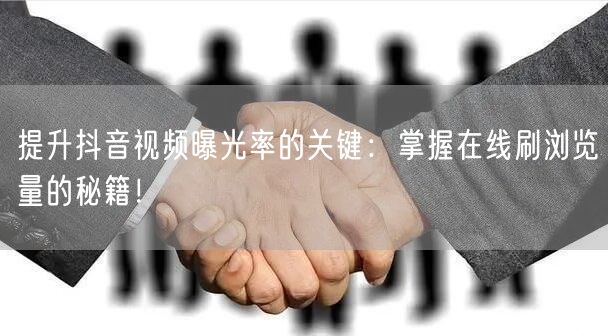 提升抖音视频曝光率的关键:掌握在线刷浏览量的秘籍!