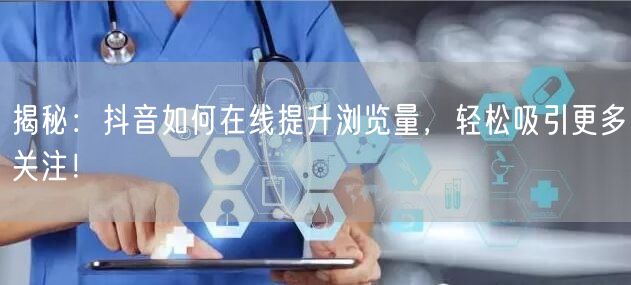 揭秘:抖音如何在线提升浏览量,轻松吸引更多关注!