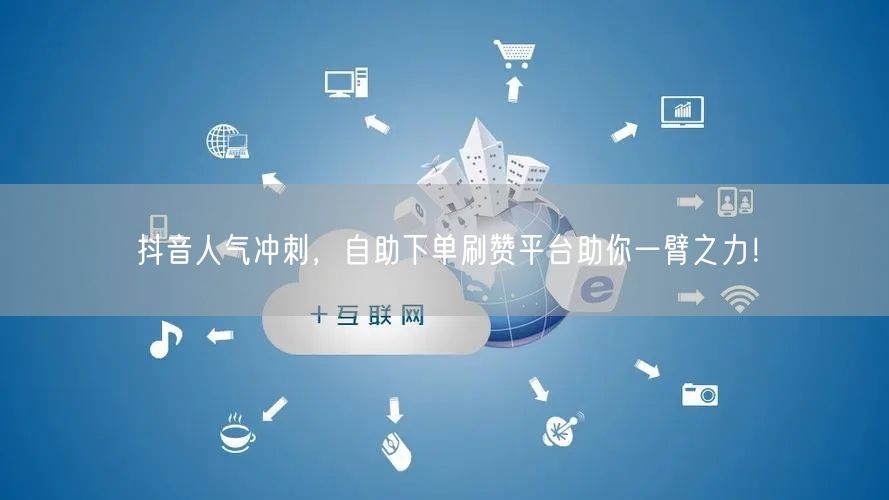 抖音人气冲刺,自助下单刷赞平台助你一臂之力!