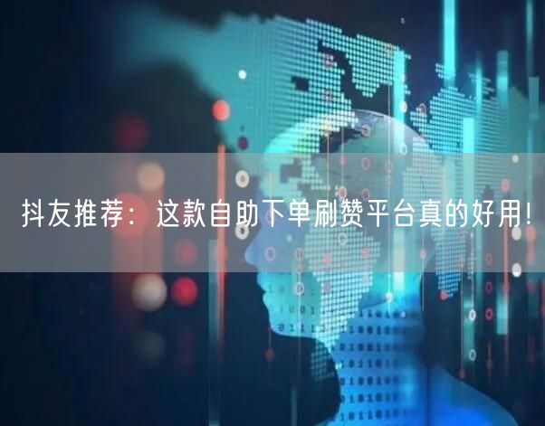 抖友推荐:这款自助下单刷赞平台真的好用!