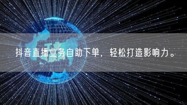 抖音直播业务自助下单，轻松打造影响力。