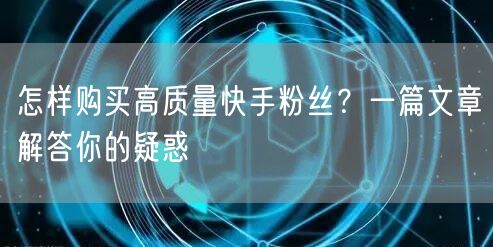 怎样购买高质量快手粉丝？一篇文章解答你的疑惑