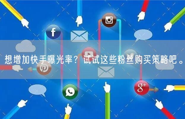想增加快手曝光率?试试这些粉丝购买策略吧。