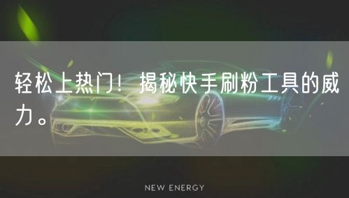 轻松上热门!揭秘快手刷粉工具的威力。