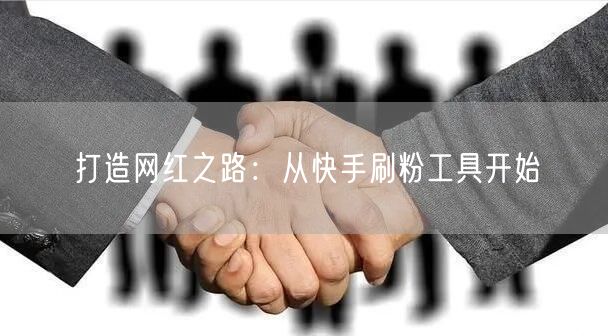 打造网红之路:从快手刷粉工具开始