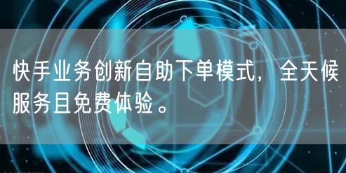 快手业务创新自助下单模式,全天候服务且免费体验。