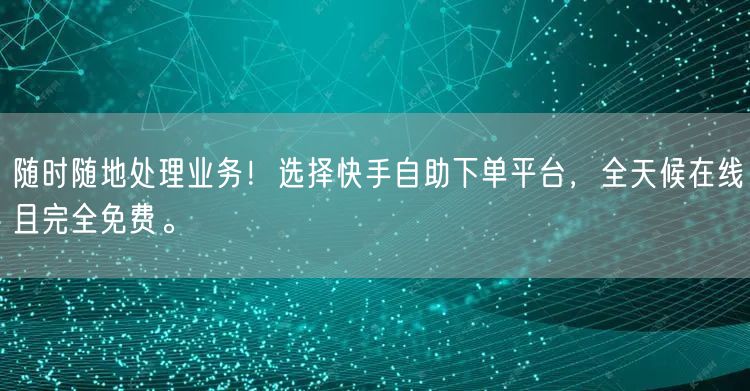 随时随地处理业务!选择快手自助下单平台,全天候在线且完全免费。