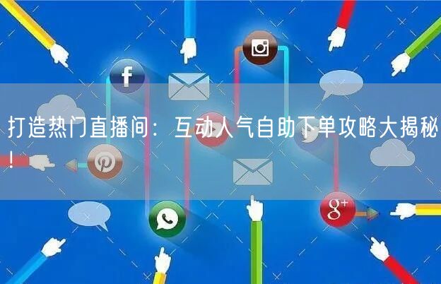 打造热门直播间:互动人气自助下单攻略大揭秘!