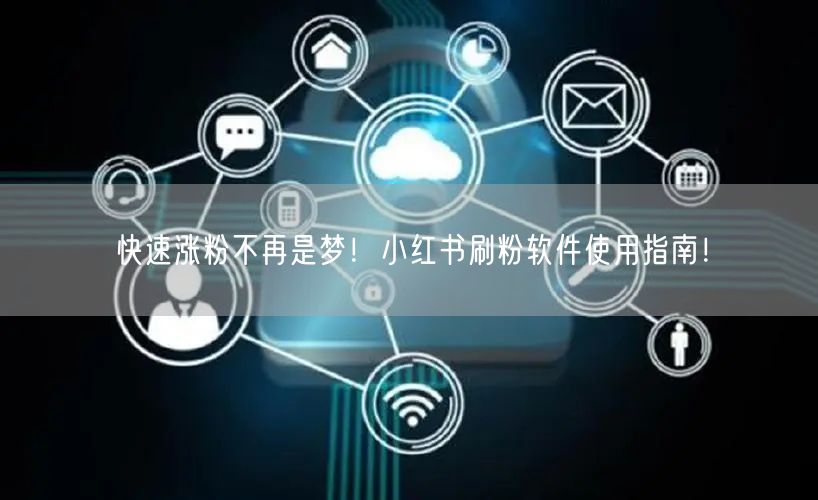 快速涨粉不再是梦!小红书刷粉软件使用指南!