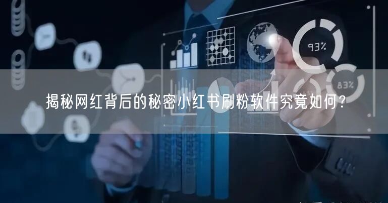 揭秘网红背后的秘密小红书刷粉软件究竟如何?