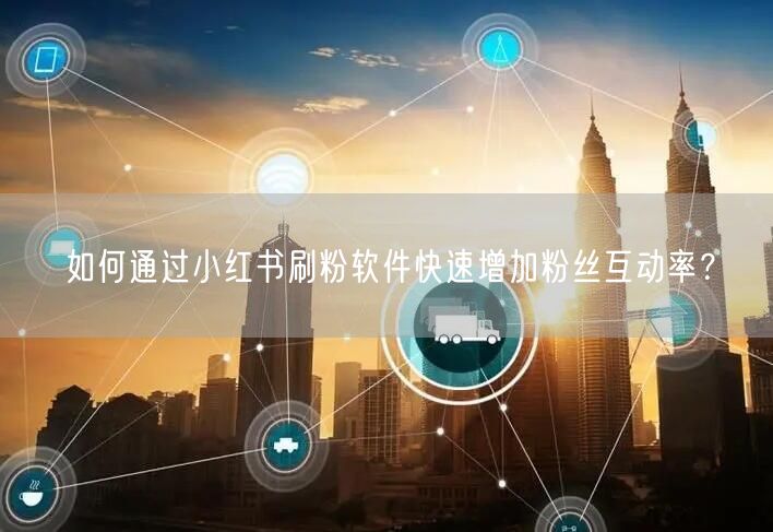 如何通过小红书刷粉软件快速增加粉丝互动率?