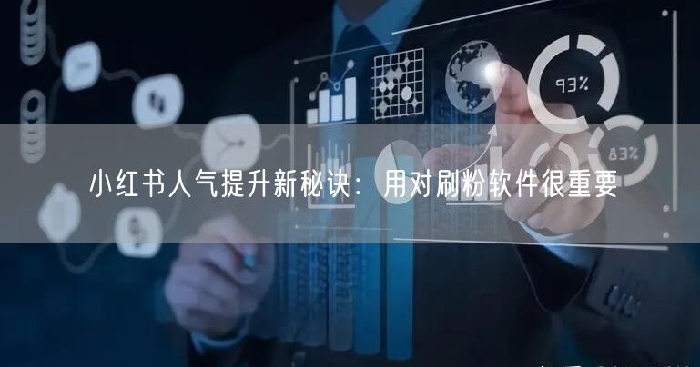 小红书人气提升新秘诀:用对刷粉软件很重要