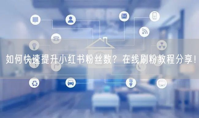 如何快速提升小红书粉丝数?在线刷粉教程分享!