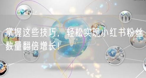 掌握这些技巧,轻松实现小红书粉丝数量翻倍增长!