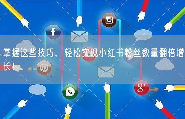 掌握这些技巧,轻松实现小红书粉丝数量翻倍增长!